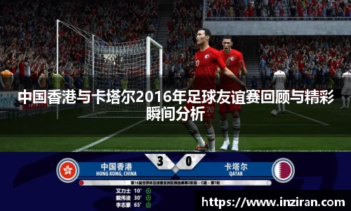 中国香港与卡塔尔2016年足球友谊赛回顾与精彩瞬间分析