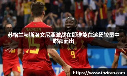 苏格兰与斯洛文尼亚激战在即谁能在这场较量中脱颖而出