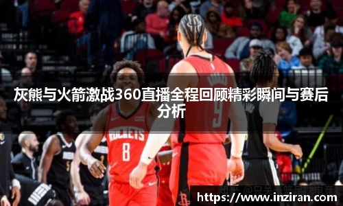 灰熊与火箭激战360直播全程回顾精彩瞬间与赛后分析