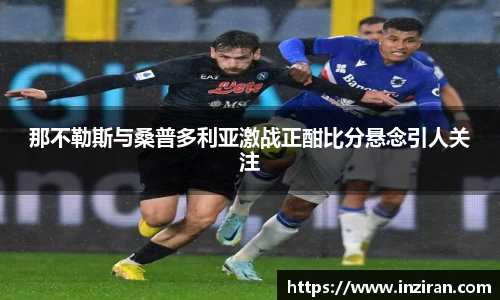 那不勒斯与桑普多利亚激战正酣比分悬念引人关注
